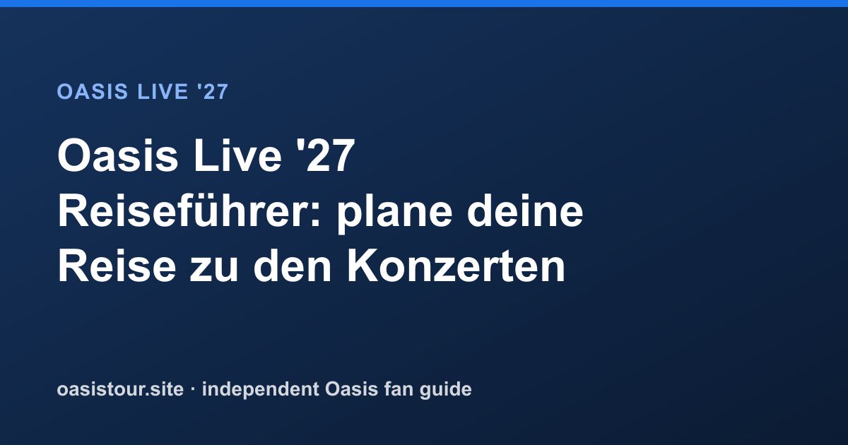 Oasis Live '27 Reiseführer: plane deine Reise zu den Konzerten – Oasis Live '27 Official Tour Guide