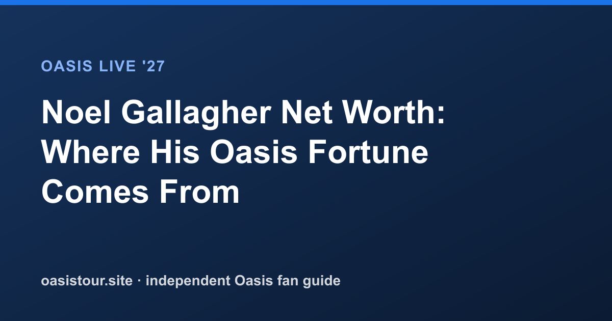 Noel Gallagher Net Worth: Where His Oasis Fortune Comes From – Oasis Live '27 Official Tour Guide