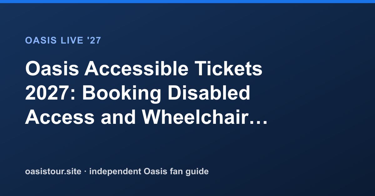 Oasis Accessible Tickets 2027: Wheelchair and Access Booking – Oasis Live '27 Official Tour Guide