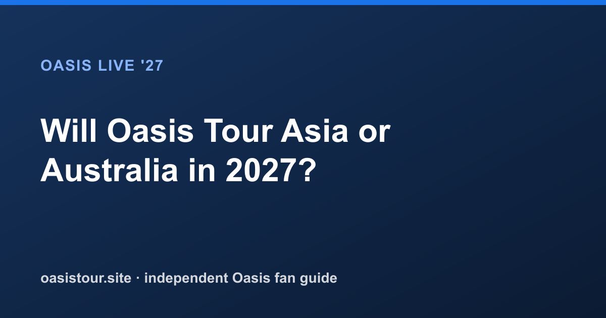 Will Oasis Tour Asia or Australia in 2027? – Oasis Live '27 Official Tour Guide
