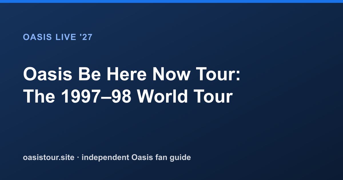 Oasis Be Here Now Tour: The 1997 to 1998 World Tour – Oasis Historic Tour Archive & 2027 Comparison