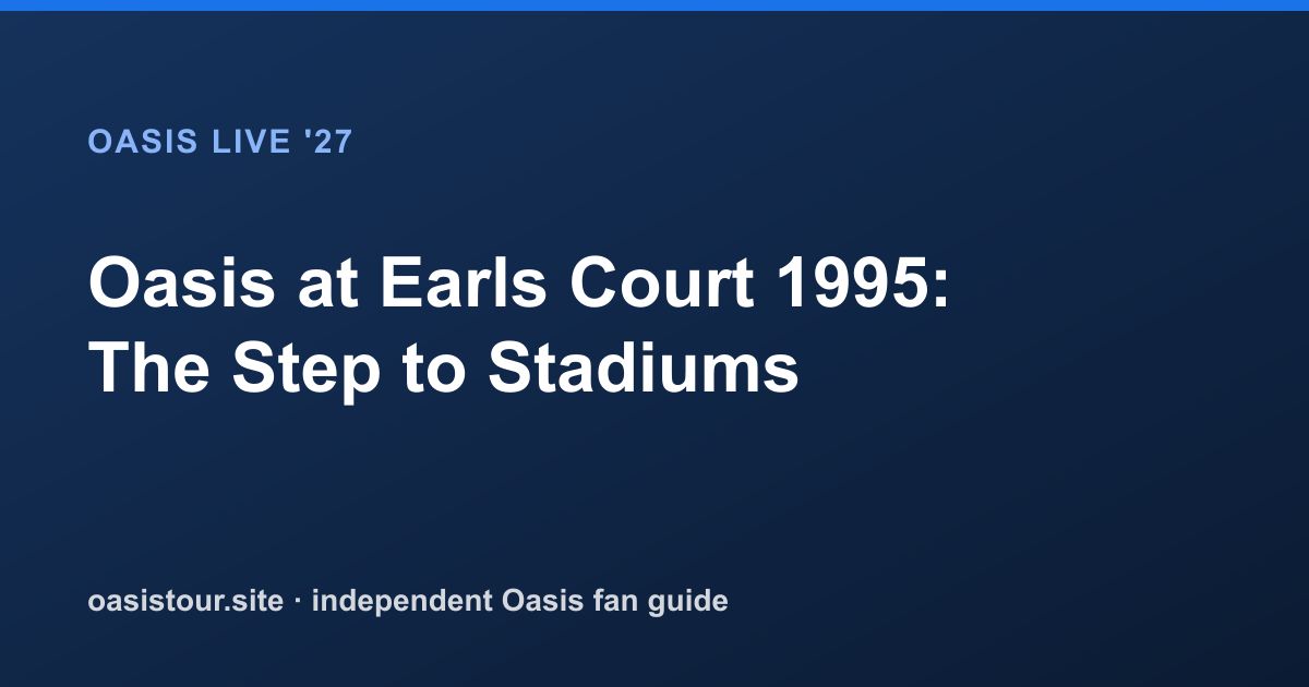 Oasis at Earls Court 1995: The Step to Stadiums – Oasis Historic Tour Archive & 2027 Comparison