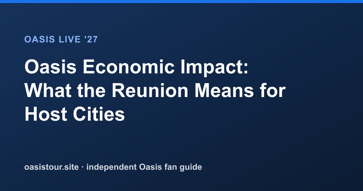 Oasis Economic Impact: What the Reunion Means for Host Cities – Oasis Live '27 Official Tour Guide