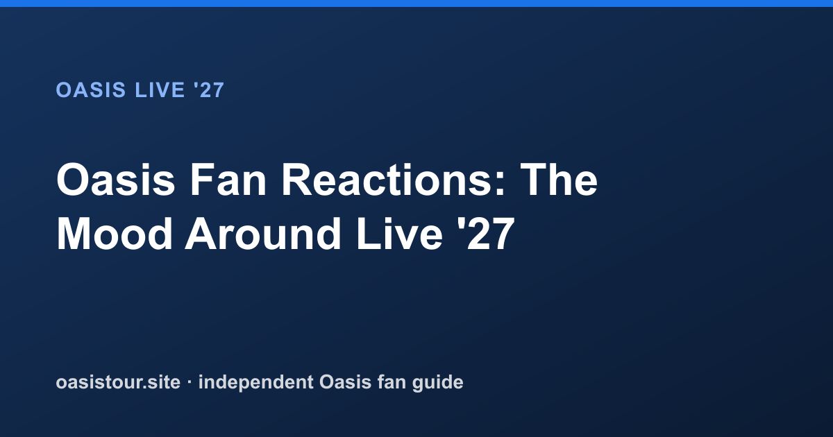 Oasis Fan Reactions: The Mood Around Live '27 – Oasis Live '27 Official Tour Guide