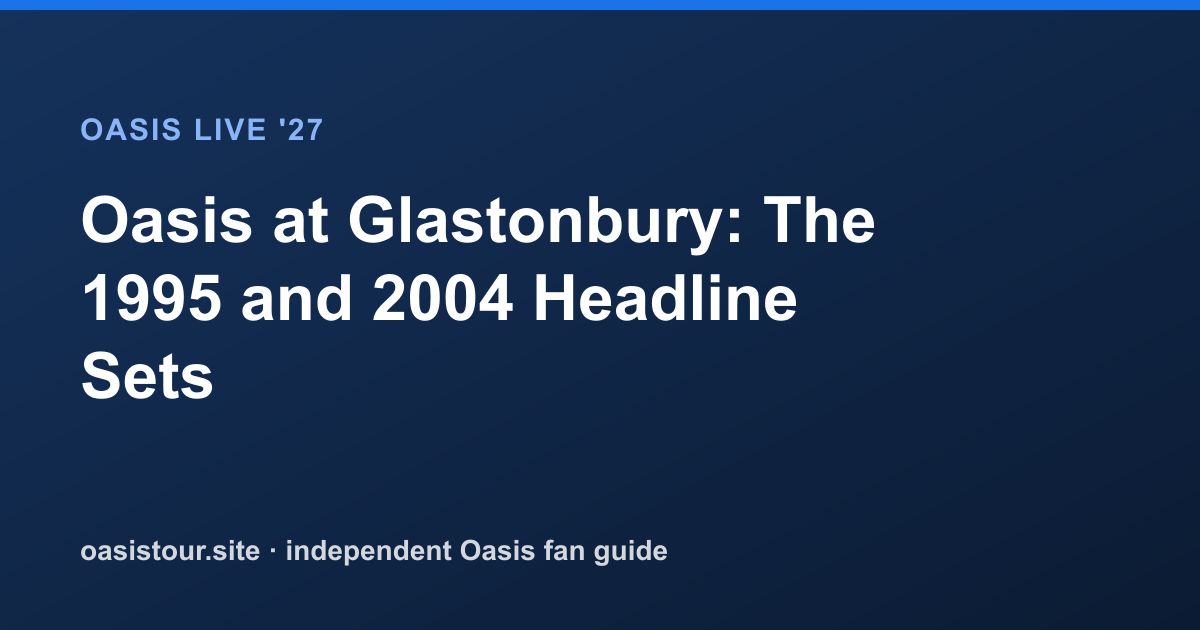 Oasis at Glastonbury: The 1995 and 2004 Headline Sets – Oasis Historic Tour Archive & 2027 Comparison