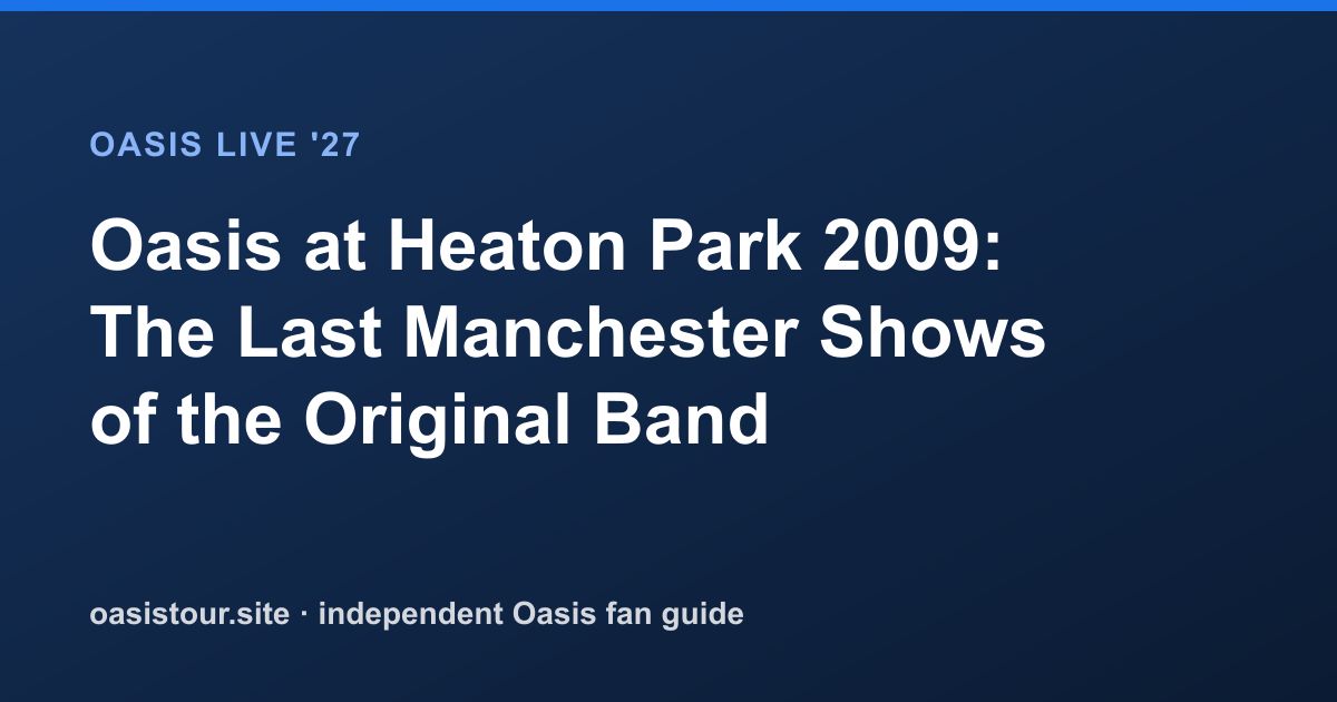 Oasis at Heaton Park 2009: The Last Manchester Shows of the Original Band – Oasis Historic Tour Archive & 2027 Comparison