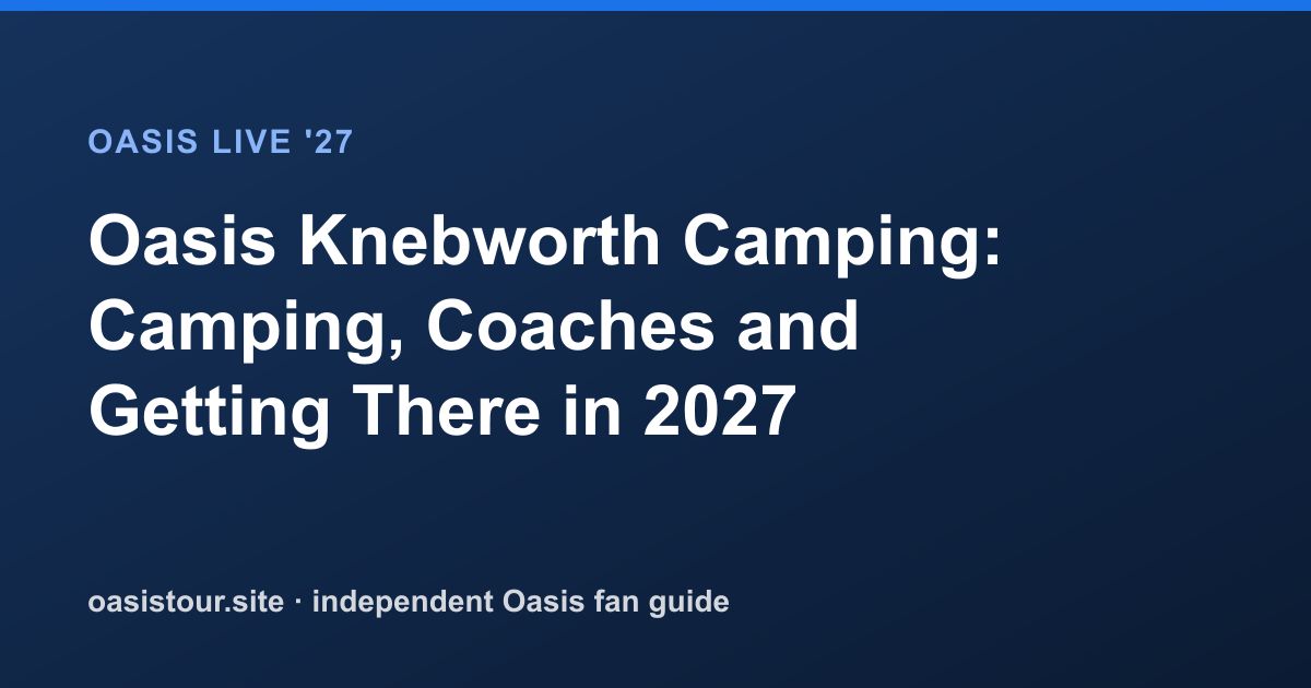Oasis Knebworth Camping: Campsite, Coaches and Getting There – Oasis Live '27 Official Tour Guide
