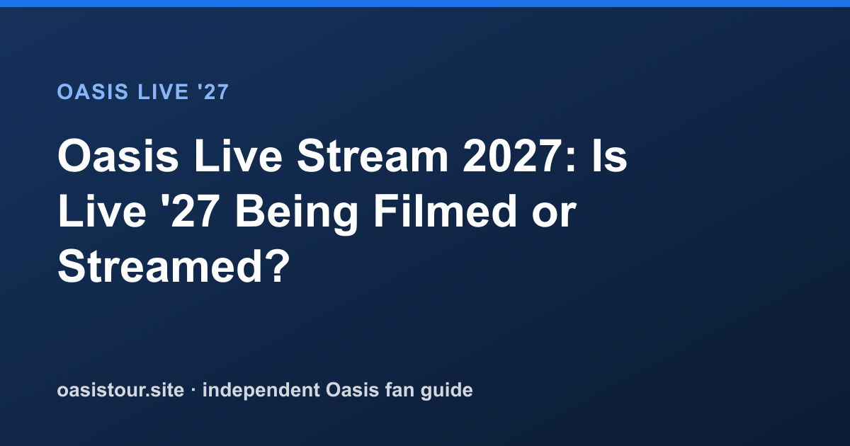 Oasis Live Stream 2027: Is Live '27 Being Filmed or Streamed? – Oasis Live '27 Official Tour Guide