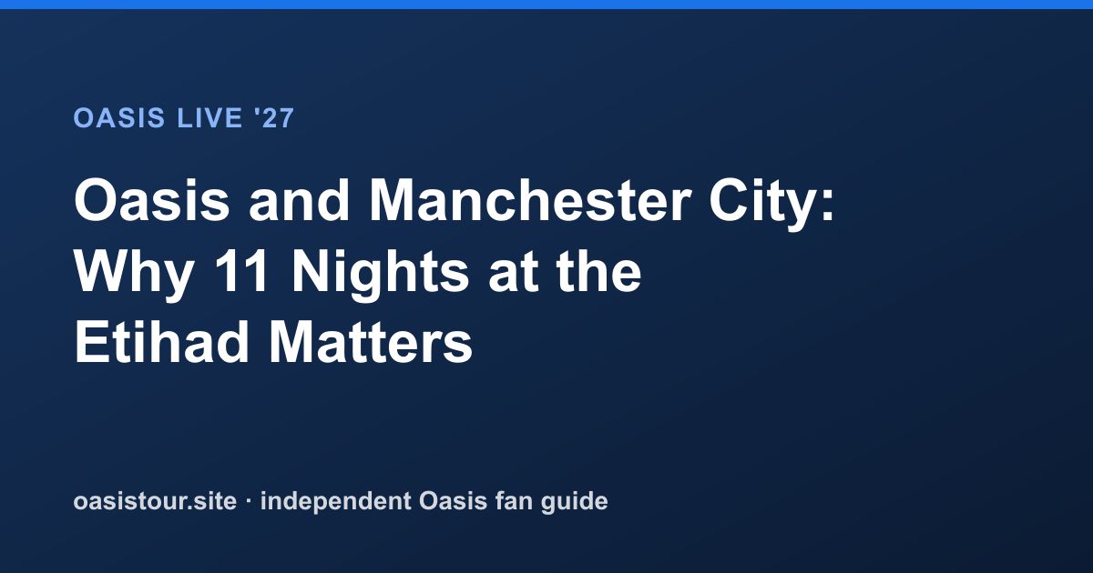 Oasis and Manchester City: Why 11 Nights at the Etihad Matters – Oasis Live '27 Official Tour Guide