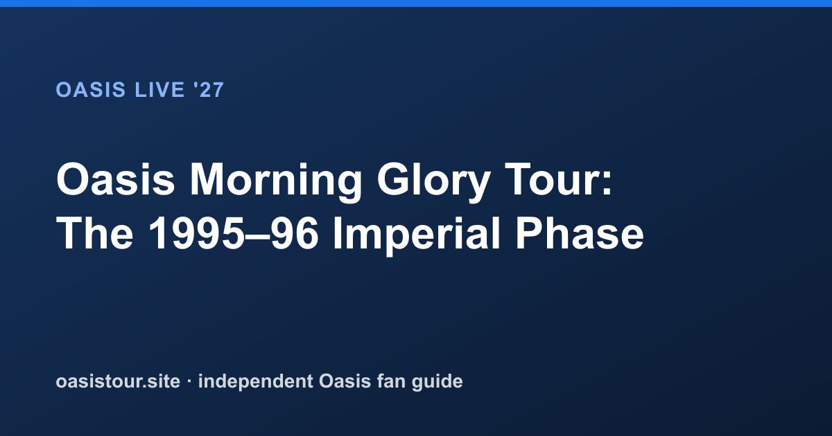 Oasis Morning Glory Tour: The 1995 to 1996 Imperial Phase – Oasis Historic Tour Archive & 2027 Comparison