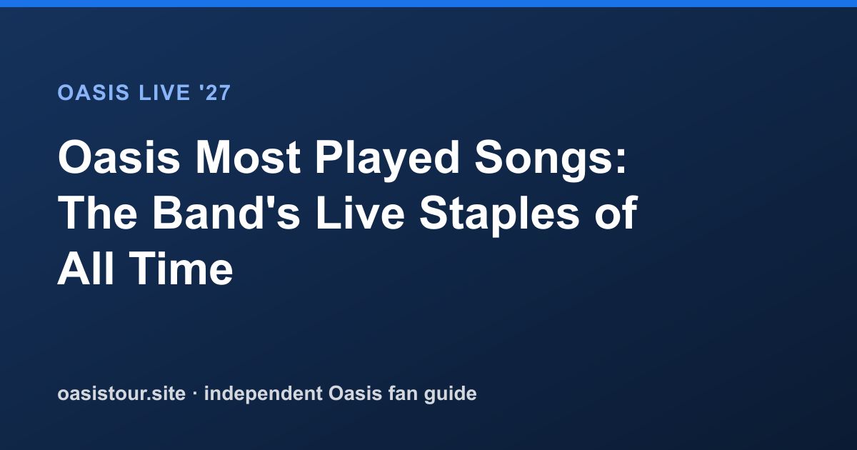 Oasis Most Played Songs: The Band's Live Staples of All Time – Oasis Live '27 Official Tour Guide