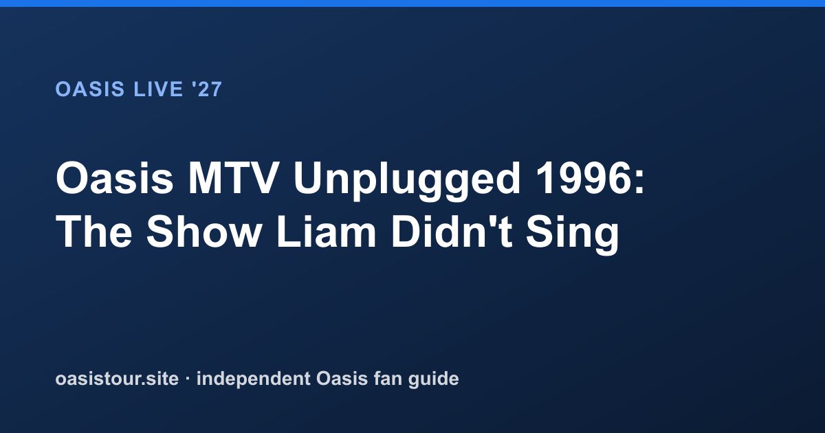 Oasis MTV Unplugged 1996: The Show Liam Didn't Sing – Oasis Historic Tour Archive & 2027 Comparison
