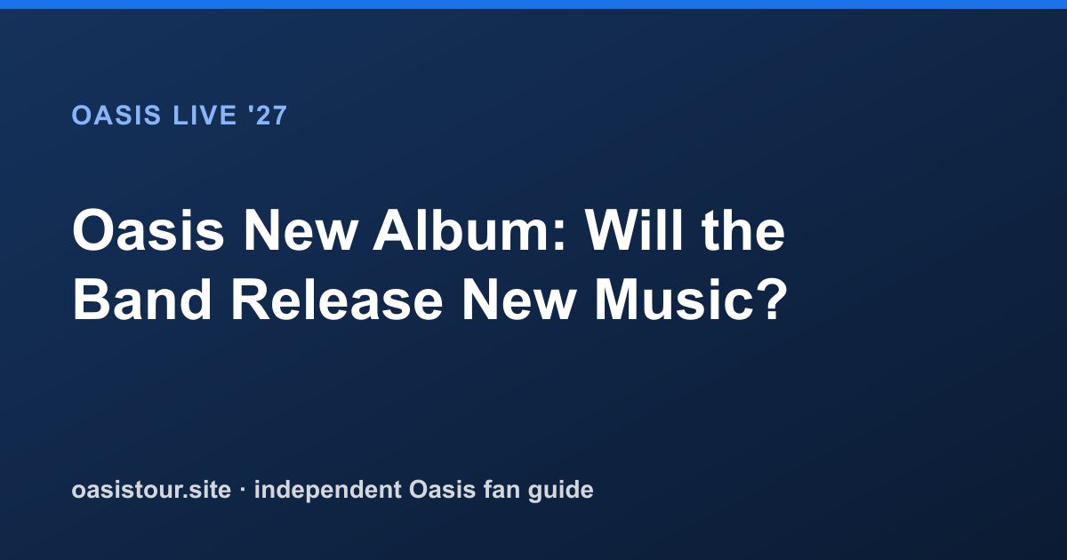 Oasis New Album: Will the Band Release New Music? – Oasis Live '27 Official Tour Guide