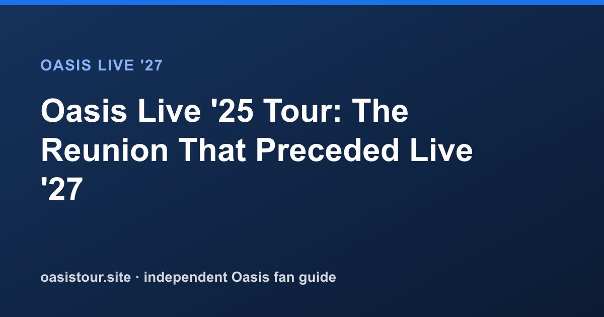 Oasis Live '25 Tour: The Reunion That Preceded Live '27 – Oasis Historic Tour Archive & 2027 Comparison