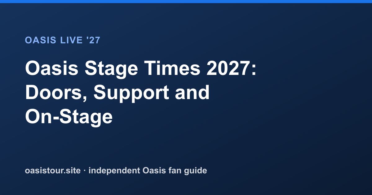 Oasis Stage Times 2027: Doors, Support and On-Stage – Oasis Live '27 Official Tour Guide
