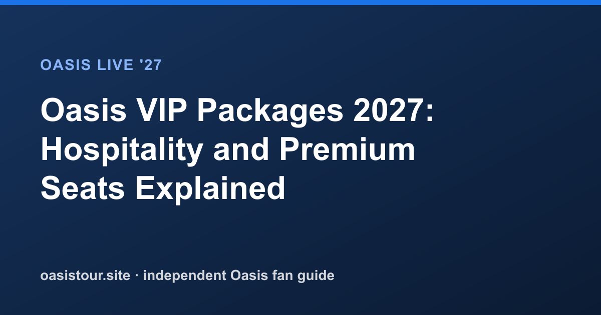 Oasis VIP Packages 2027: Hospitality and Premium Seats – Oasis Live '27 Official Tour Guide