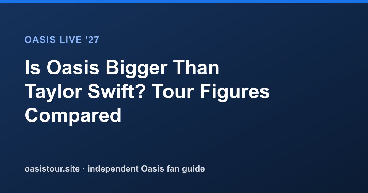 Is Oasis Bigger Than Taylor Swift? Tour Figures Compared – Oasis Live '27 Official Tour Guide