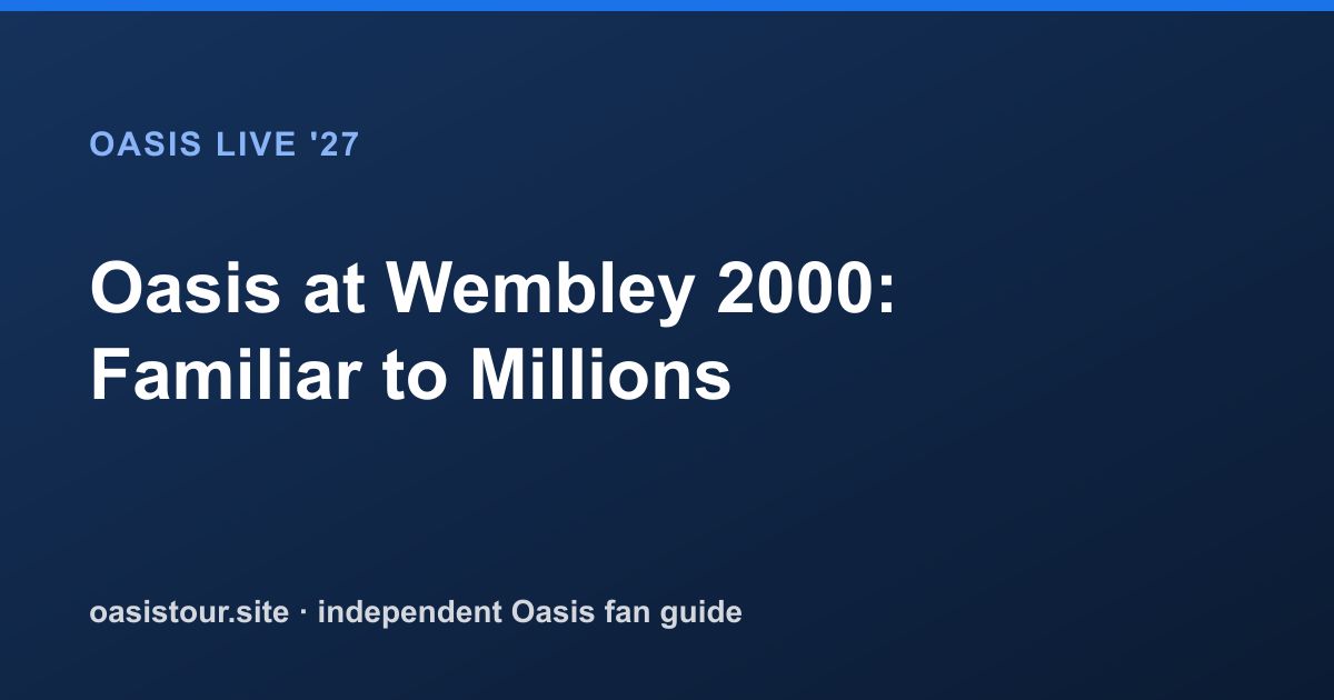 Oasis at Wembley 2000: Familiar to Millions – Oasis Historic Tour Archive & 2027 Comparison