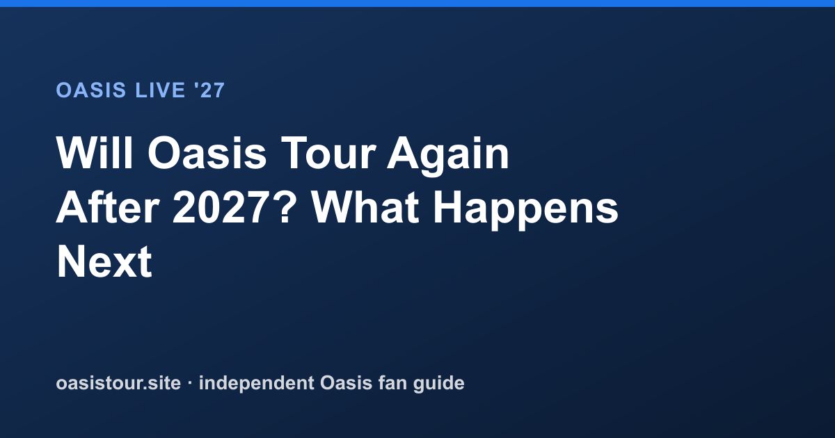 Will Oasis Tour Again After 2027? What Happens Next – Oasis Live '27 Official Tour Guide