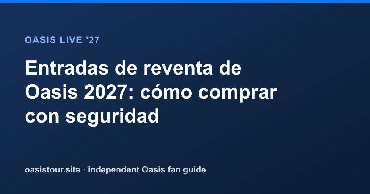 Entradas de reventa de Oasis 2027: cómo comprar con seguridad – Oasis Live '27 Official Tour Guide