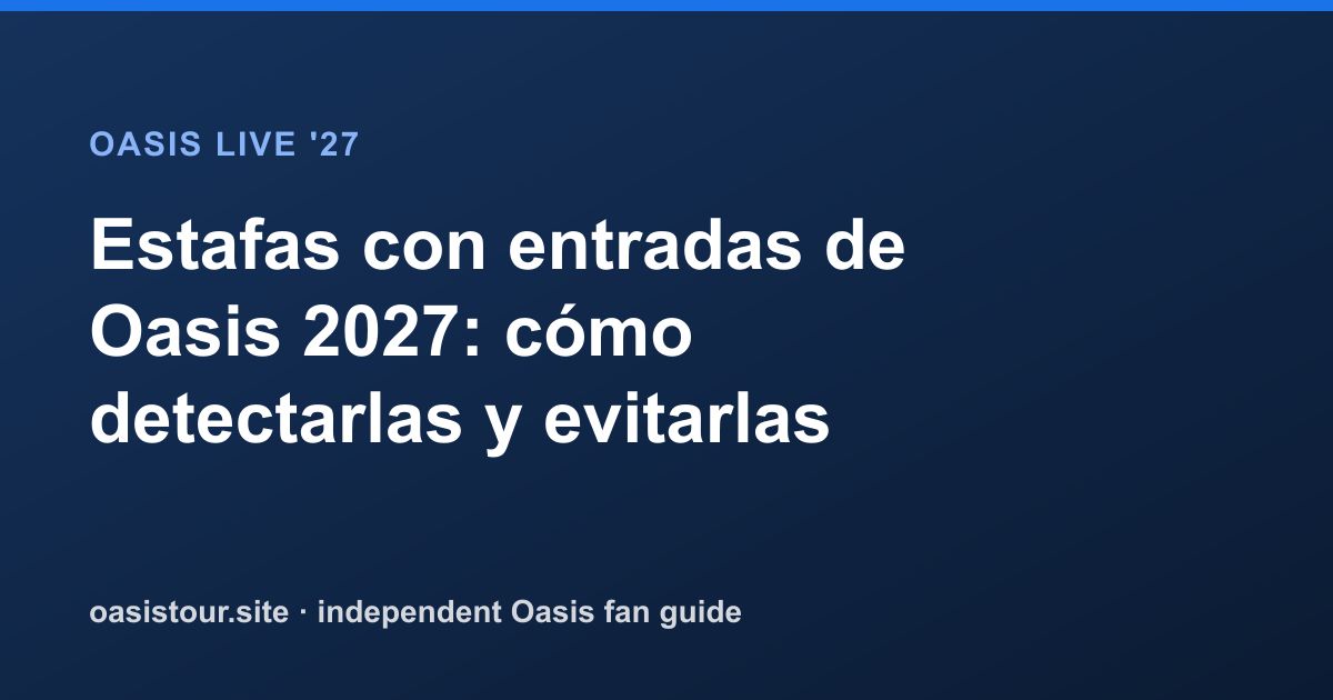 Estafas con entradas de Oasis 2027: cómo detectarlas y evitarlas – Oasis Live '27 Official Tour Guide