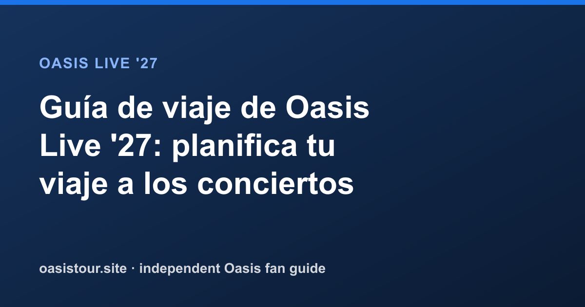 Guía de viaje de Oasis Live '27: planifica tu viaje a los conciertos – Oasis Live '27 Official Tour Guide