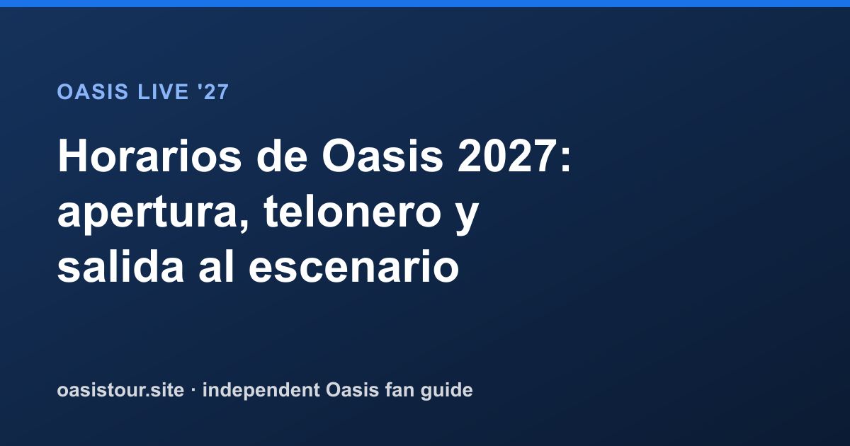 Horarios de Oasis 2027: apertura, telonero y salida al escenario – Oasis Live '27 Official Tour Guide