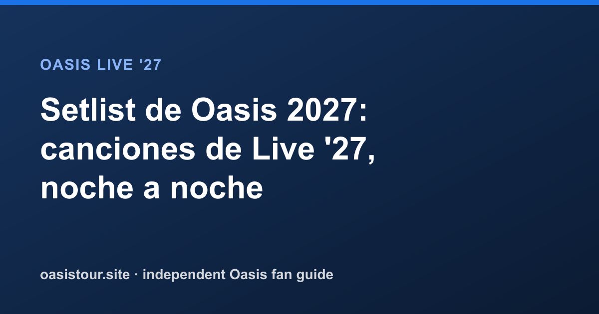 Setlist Oasis 2027: canciones previstas y seguimiento – Oasis Live '27 Official Tour Guide