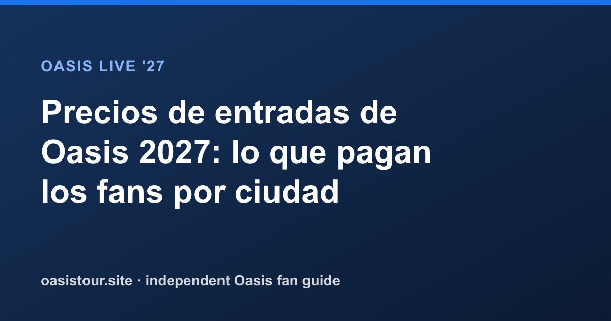 Precios de entradas de Oasis 2027: lo que pagan los fans por ciudad – Oasis Live '27 Official Tour Guide