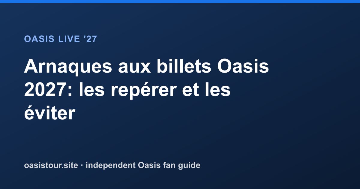 Arnaques aux billets Oasis 2027: les repérer et les éviter – Oasis Live '27 Official Tour Guide