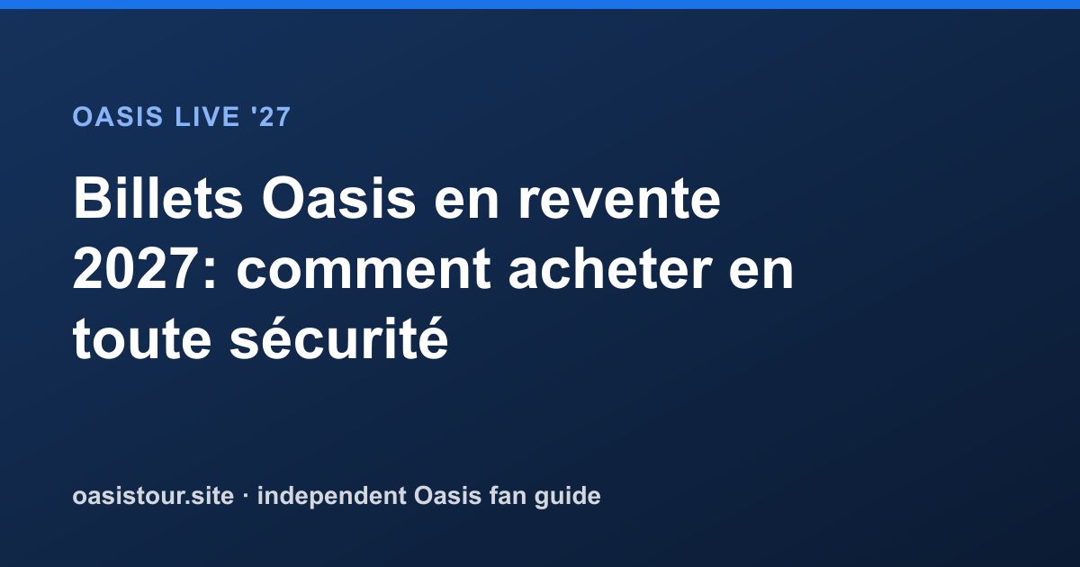 Billets Oasis en revente 2027: comment acheter en toute sécurité – Oasis Live '27 Official Tour Guide