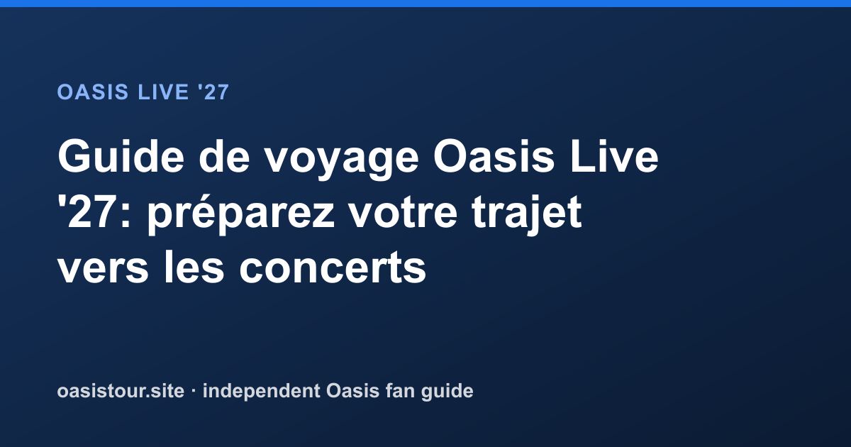 Guide de voyage Oasis Live '27: préparez votre trajet vers les concerts – Oasis Live '27 Official Tour Guide