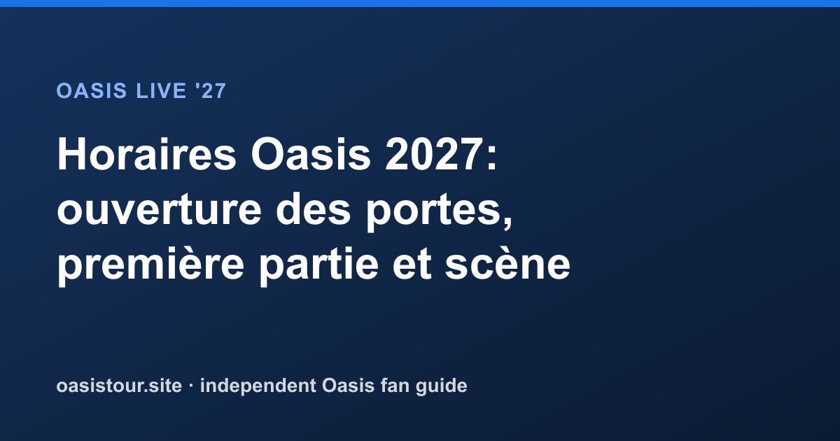 Horaires Oasis 2027: ouverture des portes, première partie et scène – Oasis Live '27 Official Tour Guide