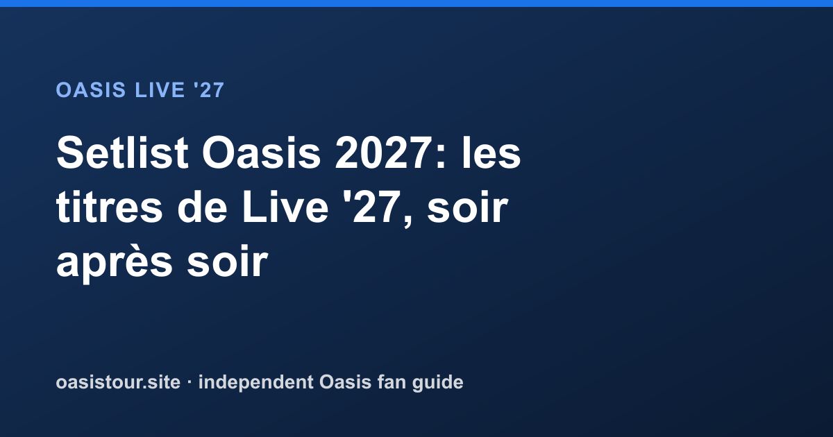 Setlist Oasis 2027: titres prévus et suivi – Oasis Live '27 Official Tour Guide