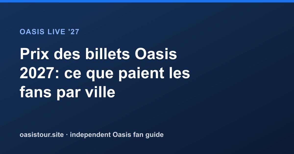 Prix des billets Oasis 2027: ce que paient les fans par ville – Oasis Live '27 Official Tour Guide
