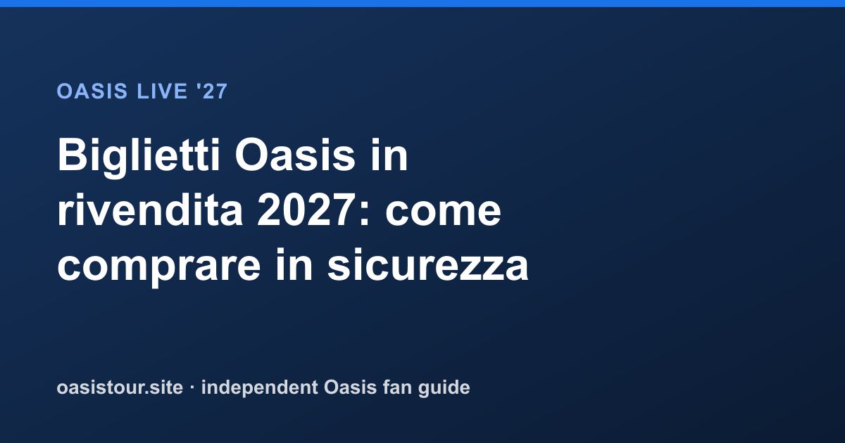 Biglietti Oasis in rivendita 2027: come comprare in sicurezza – Oasis Live '27 Official Tour Guide