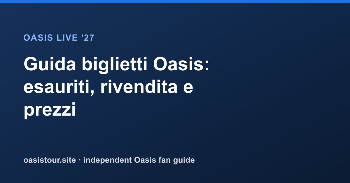 Guida biglietti Oasis: esauriti, rivendita e prezzi – Oasis Live '27 Official Tour Guide