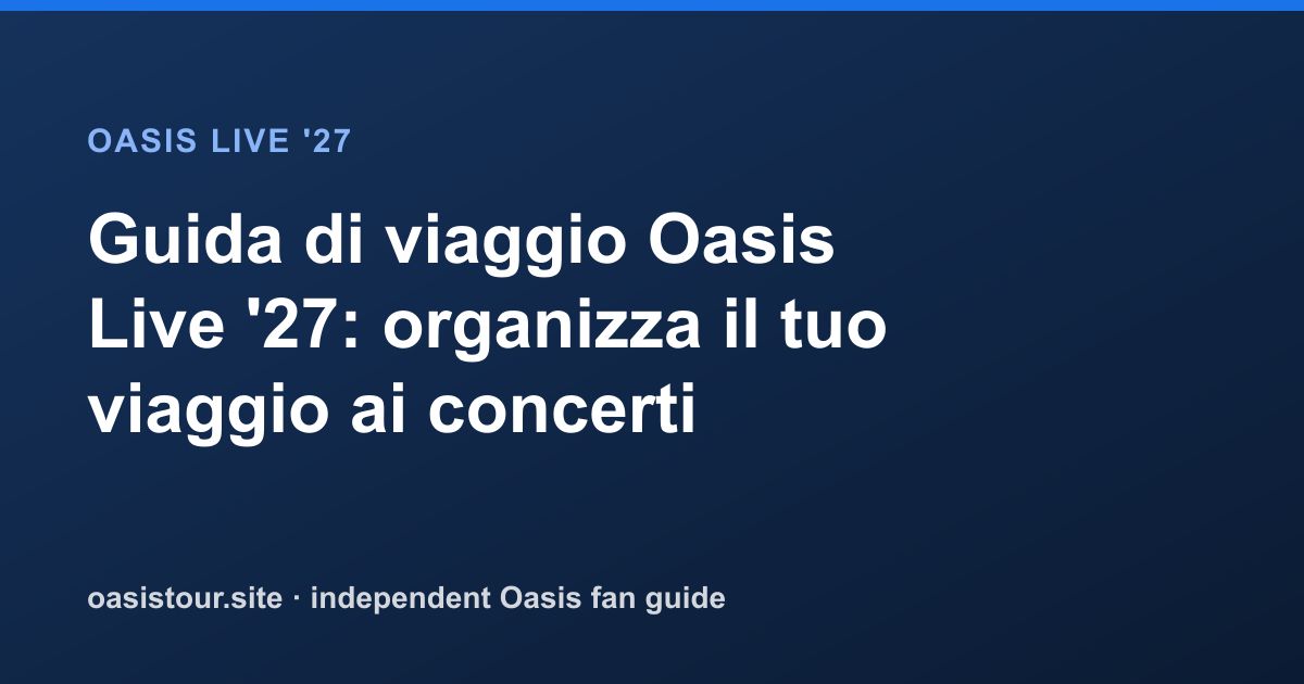 Guida di viaggio Oasis Live '27: organizza il tuo viaggio ai concerti – Oasis Live '27 Official Tour Guide
