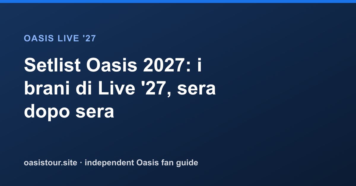 Setlist Oasis 2027: brani previsti e tracker – Oasis Live '27 Official Tour Guide
