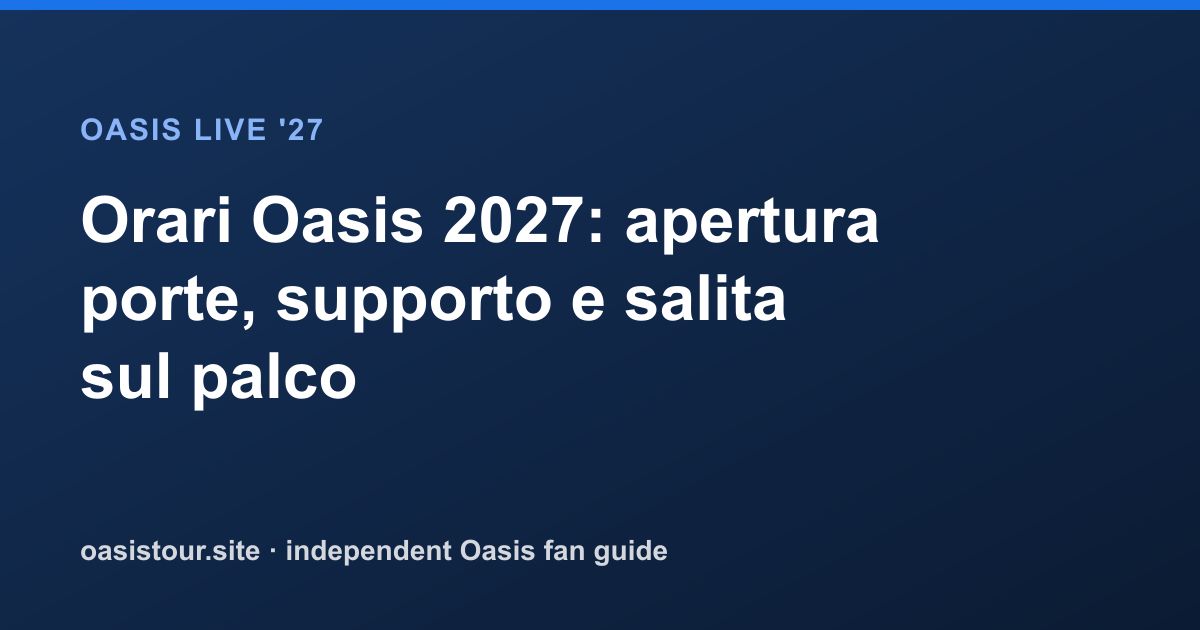 Orari Oasis 2027: apertura porte, supporto e salita sul palco – Oasis Live '27 Official Tour Guide
