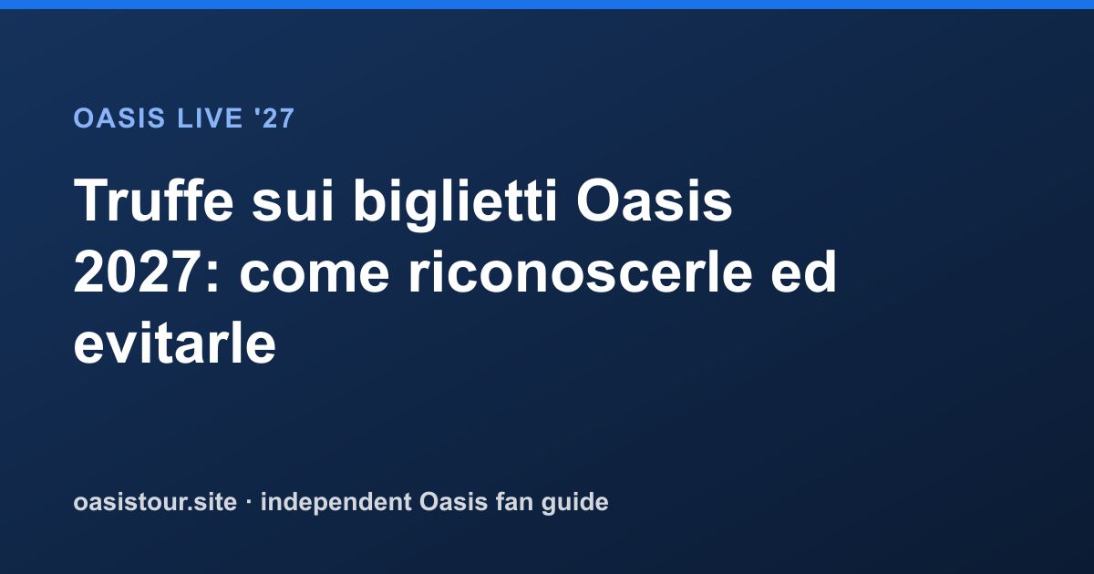 Truffe sui biglietti Oasis 2027: come riconoscerle ed evitarle – Oasis Live '27 Official Tour Guide
