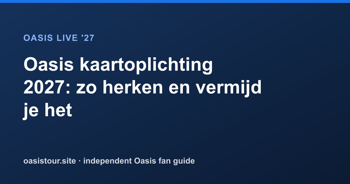 Oasis kaartoplichting 2027: zo herken en vermijd je het – Oasis Live '27 Official Tour Guide