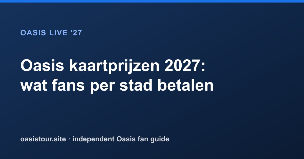 Oasis kaartprijzen 2027: wat fans per stad betalen – Oasis Live '27 Official Tour Guide