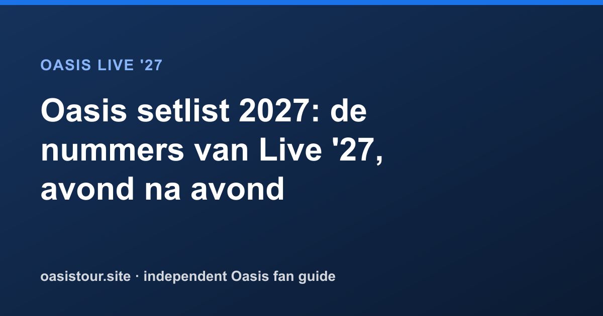 Oasis setlist 2027: voorspelde nummers en tracker – Oasis Live '27 Official Tour Guide